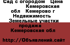 Сад с огородом › Цена ­ 50 000 - Кемеровская обл., Кемерово г. Недвижимость » Земельные участки продажа   . Кемеровская обл.